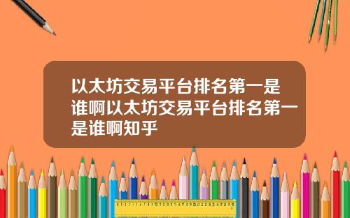 以太坊交易平台排名第一是谁啊以太坊交易平台排名第一是谁啊知乎