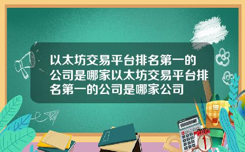 以太坊交易平台排名第一的公司是哪家以太坊交易平台排名第一的公司是哪家公司