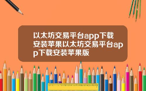 以太坊交易平台app下载安装苹果以太坊交易平台app下载安装苹果版