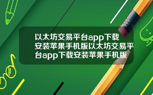 以太坊交易平台app下载安装苹果手机版以太坊交易平台app下载安装苹果手机版官网