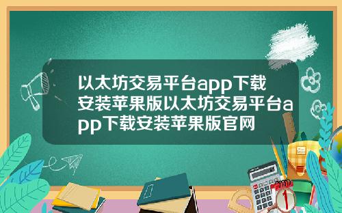 以太坊交易平台app下载安装苹果版以太坊交易平台app下载安装苹果版官网