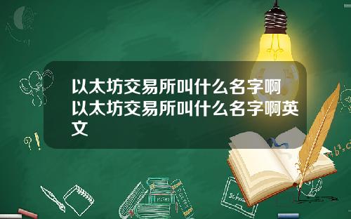 以太坊交易所叫什么名字啊以太坊交易所叫什么名字啊英文