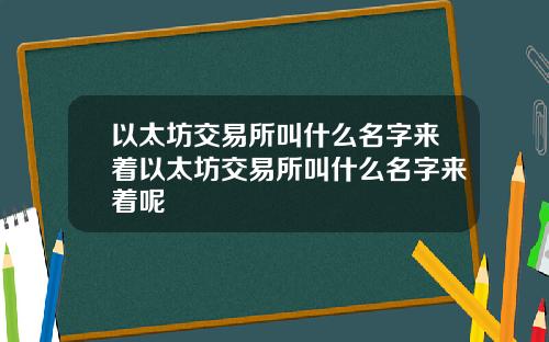 以太坊交易所叫什么名字来着以太坊交易所叫什么名字来着呢