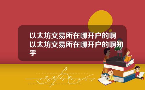 以太坊交易所在哪开户的啊以太坊交易所在哪开户的啊知乎