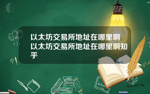 以太坊交易所地址在哪里啊以太坊交易所地址在哪里啊知乎