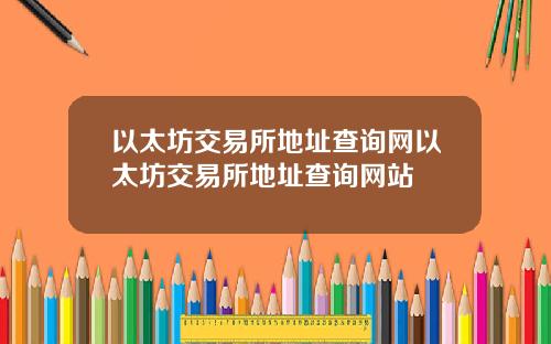 以太坊交易所地址查询网以太坊交易所地址查询网站