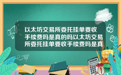 以太坊交易所委托挂单要收手续费吗是真的吗以太坊交易所委托挂单要收手续费吗是真的吗还是假的