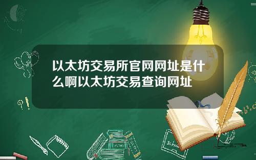 以太坊交易所官网网址是什么啊以太坊交易查询网址