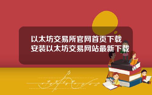 以太坊交易所官网首页下载安装以太坊交易网站最新下载