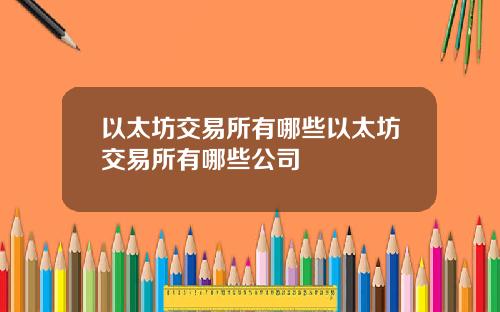 以太坊交易所有哪些以太坊交易所有哪些公司