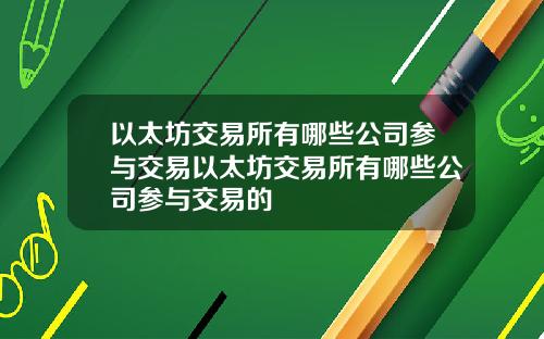 以太坊交易所有哪些公司参与交易以太坊交易所有哪些公司参与交易的