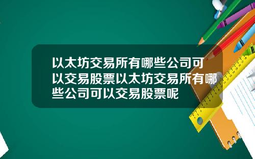 以太坊交易所有哪些公司可以交易股票以太坊交易所有哪些公司可以交易股票呢