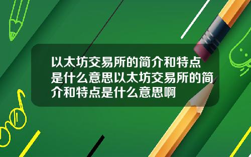 以太坊交易所的简介和特点是什么意思以太坊交易所的简介和特点是什么意思啊