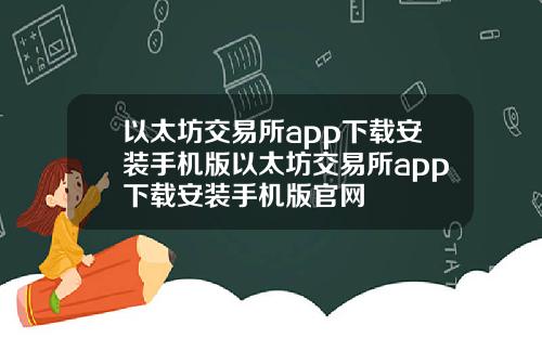 以太坊交易所app下载安装手机版以太坊交易所app下载安装手机版官网