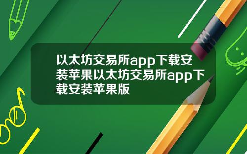 以太坊交易所app下载安装苹果以太坊交易所app下载安装苹果版