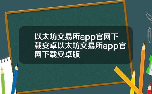 以太坊交易所app官网下载安卓以太坊交易所app官网下载安卓版