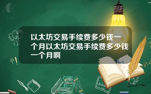 以太坊交易手续费多少钱一个月以太坊交易手续费多少钱一个月啊