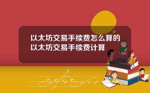 以太坊交易手续费怎么算的以太坊交易手续费计算