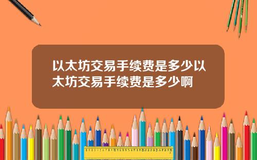 以太坊交易手续费是多少以太坊交易手续费是多少啊