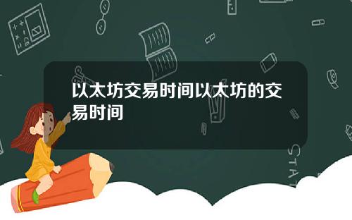 以太坊交易时间以太坊的交易时间