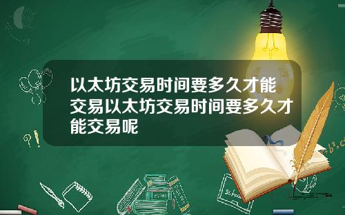 以太坊交易时间要多久才能交易以太坊交易时间要多久才能交易呢