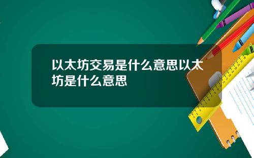 以太坊交易是什么意思以太坊是什么意思