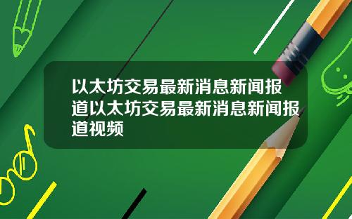 以太坊交易最新消息新闻报道以太坊交易最新消息新闻报道视频