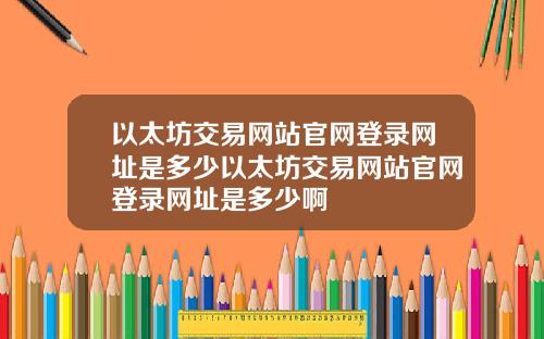 以太坊交易网站官网登录网址是多少以太坊交易网站官网登录网址是多少啊