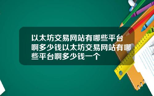 以太坊交易网站有哪些平台啊多少钱以太坊交易网站有哪些平台啊多少钱一个