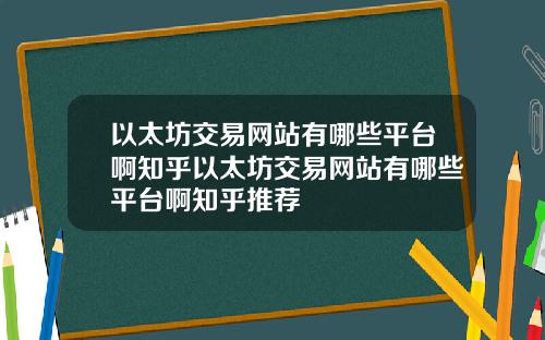 以太坊交易网站有哪些平台啊知乎以太坊交易网站有哪些平台啊知乎推荐