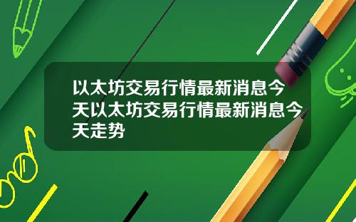 以太坊交易行情最新消息今天以太坊交易行情最新消息今天走势