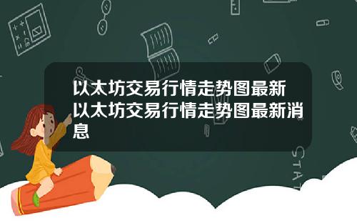 以太坊交易行情走势图最新以太坊交易行情走势图最新消息