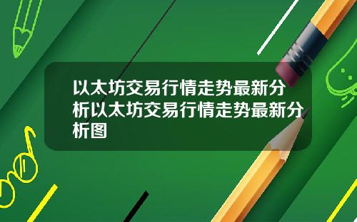 以太坊交易行情走势最新分析以太坊交易行情走势最新分析图
