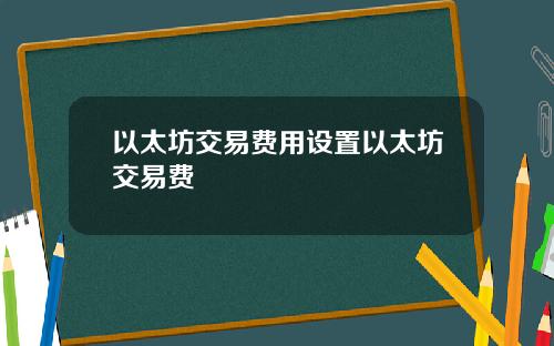以太坊交易费用设置以太坊交易费