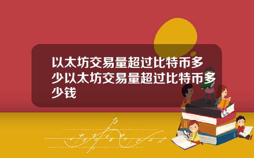 以太坊交易量超过比特币多少以太坊交易量超过比特币多少钱