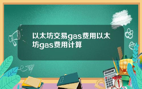 以太坊交易gas费用以太坊gas费用计算