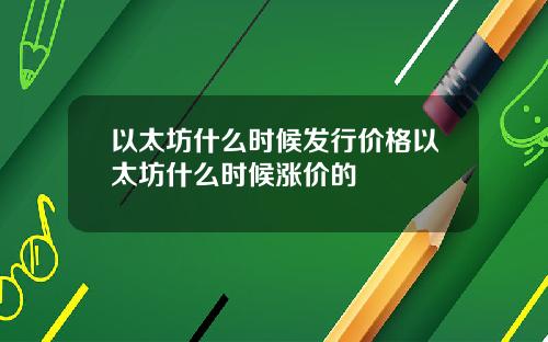 以太坊什么时候发行价格以太坊什么时候涨价的