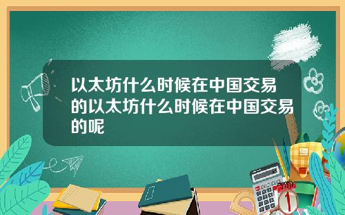 以太坊什么时候在中国交易的以太坊什么时候在中国交易的呢