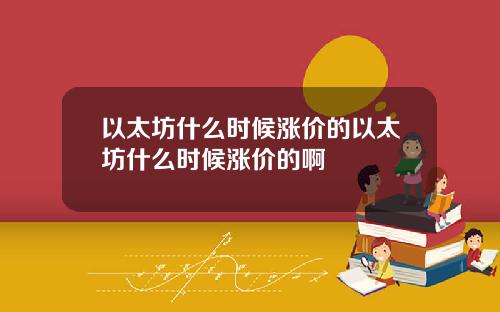 以太坊什么时候涨价的以太坊什么时候涨价的啊