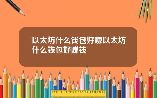 以太坊什么钱包好赚以太坊什么钱包好赚钱