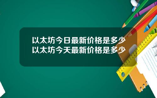 以太坊今日最新价格是多少以太坊今天最新价格是多少