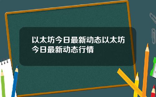 以太坊今日最新动态以太坊今日最新动态行情