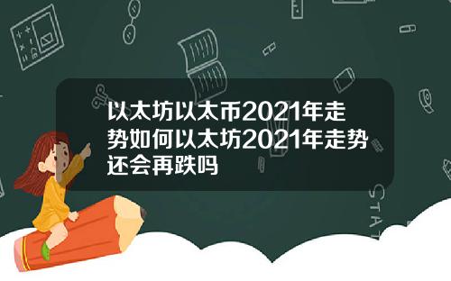 以太坊以太币2021年走势如何以太坊2021年走势还会再跌吗