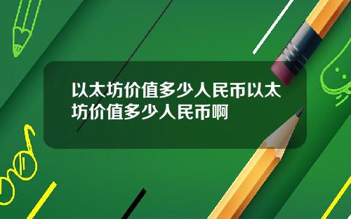 以太坊价值多少人民币以太坊价值多少人民币啊
