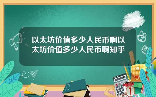 以太坊价值多少人民币啊以太坊价值多少人民币啊知乎