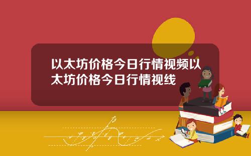 以太坊价格今日行情视频以太坊价格今日行情视线