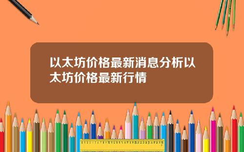 以太坊价格最新消息分析以太坊价格最新行情