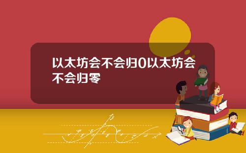 以太坊会不会归0以太坊会不会归零