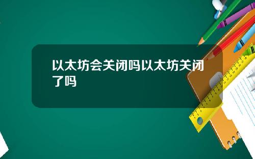 以太坊会关闭吗以太坊关闭了吗