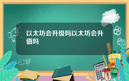 以太坊会升级吗以太坊会升值吗